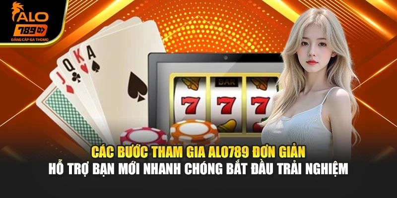 Các bước tham gia Alo789 đơn giản hỗ trợ bạn mới nhanh chóng bắt đầu trải nghiệm