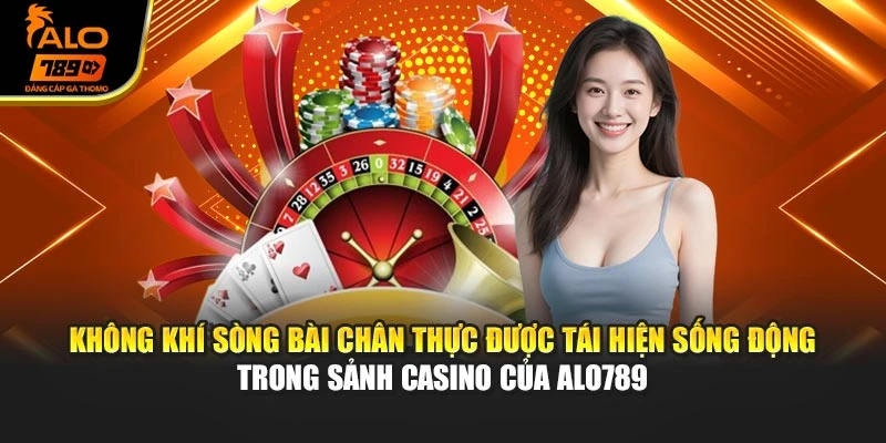 Không khí sòng bài chân thực được tái hiện sống động trong sảnh casino của Alo789