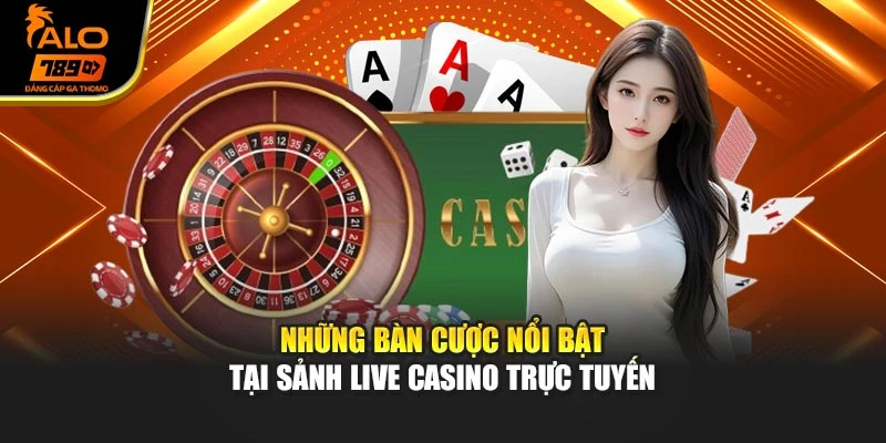 Những bàn cược nổi bật tại sảnh live casino trực tuyến