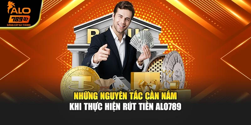 Những nguyên tắc cần nắm khi thực hiện rút tiền Alo789